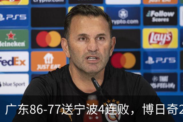 广东86-77送宁波4连败，博日奇26+10，罗凯文20分