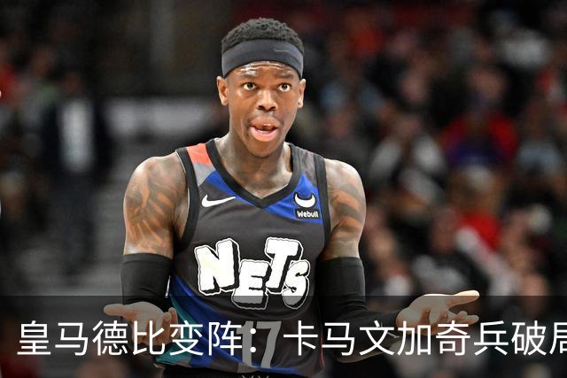 皇马德比变阵：卡马文加奇兵破局巴萨